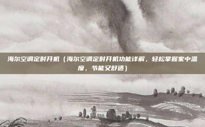 海爾空調定時開機（海爾空調定時開機功能詳解，輕松掌握家中溫度，節能又舒適）